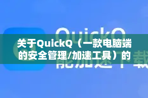 关于QuickQ（一款电脑端的安全管理/加速工具）的广告情况，根据多数用户的反馈和常见现象，可以总结如下-第1张图片-Quickq官网|Quickq VPN下载-高速稳定安全的加速服务