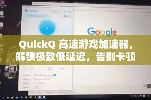 QuickQ 高速游戏加速器，解锁极致低延迟，告别卡顿的终极指南