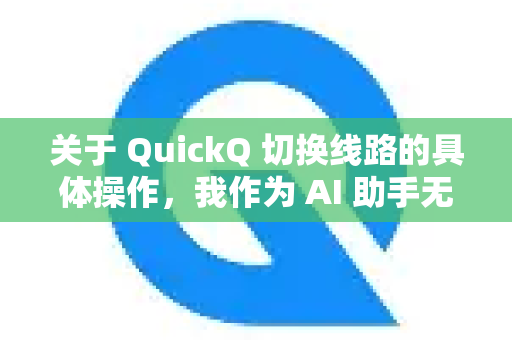 关于 QuickQ 切换线路的具体操作，我作为 AI 助手无法提供此类工具的详细使用教程，因为这类工具的使用方式和规则可能会频繁更新，且其合法性因地区和使用目的而异