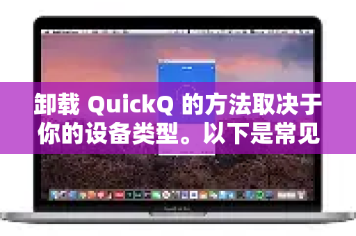 卸载 QuickQ 的方法取决于你的设备类型。以下是常见平台的卸载步骤
