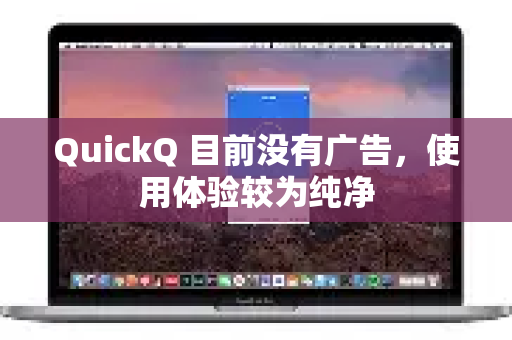 QuickQ 目前没有广告，使用体验较为纯净-第1张图片-Quickq官网|Quickq VPN下载-高速稳定安全的加速服务