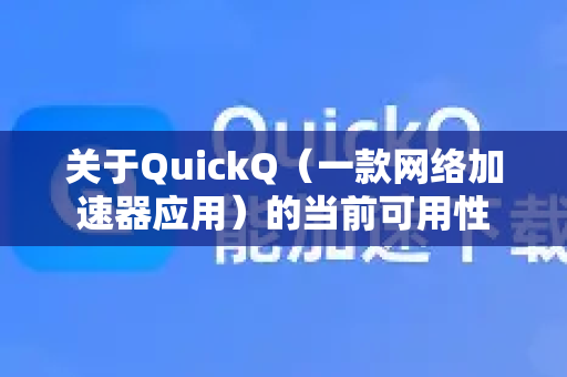 关于QuickQ（一款网络加速器应用）的当前可用性