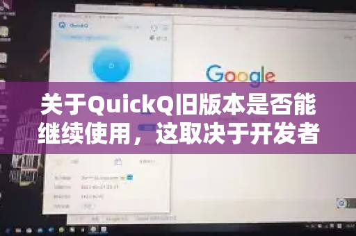 关于QuickQ旧版本是否能继续使用，这取决于开发者的服务器策略和更新情况，通常有以下几种可能