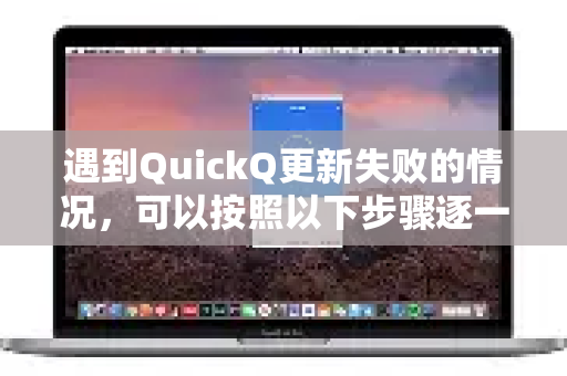 遇到QuickQ更新失败的情况，可以按照以下步骤逐一排查和解决