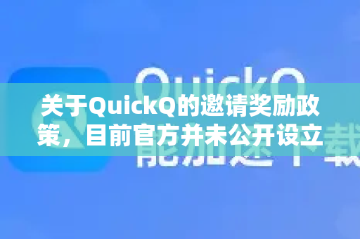 关于QuickQ的邀请奖励政策，目前官方并未公开设立明确的邀请有奖制度。不过，这类平台有时会推出限时活动或新用户激励计划，具体是否有奖励需要以QuickQ官方的最新公告或应用内说明为准-第1张图片-Quickq官网|Quickq VPN下载-高速稳定安全的加速服务