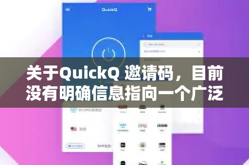 关于QuickQ 邀请码，目前没有明确信息指向一个广泛认可的公开服务或平台使用该名称。以下是一些可能性及建议-第1张图片-Quickq官网|Quickq VPN下载-高速稳定安全的加速服务