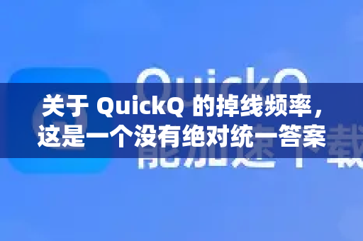 关于 QuickQ 的掉线频率，这是一个没有绝对统一答案的问题，因为它高度依赖于多种因素