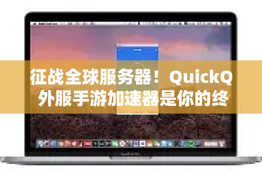 征战全球服务器！QuickQ 外服手游加速器是你的终极利器吗？