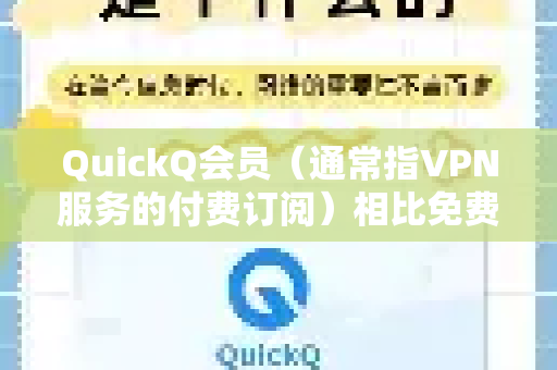 QuickQ会员（通常指VPN服务的付费订阅）相比免费版本，主要提供以下核心优势和功能，旨在提供更稳定、快速、安全且功能全面的网络访问体验