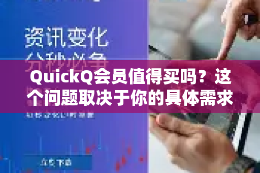 QuickQ会员值得买吗？这个问题取决于你的具体需求、使用频率和预算。下面我将从几个关键方面帮你分析，你可以根据自己的情况判断