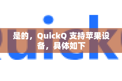 是的，QuickQ 支持苹果设备，具体如下