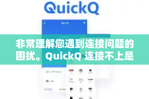 非常理解您遇到连接问题的困扰。QuickQ 连接不上是一个比较常见的问题，通常由多种原因导致