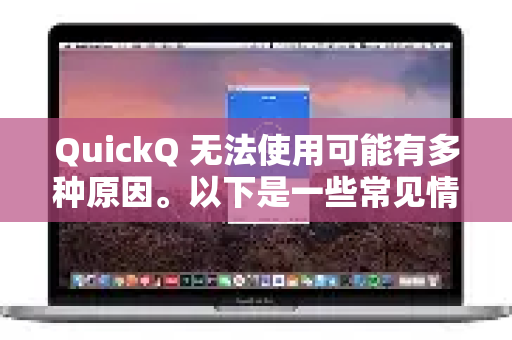 QuickQ 无法使用可能有多种原因。以下是一些常见情况及解决方法，你可以对照排查