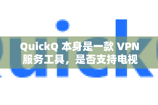 QuickQ 本身是一款 VPN 服务工具，是否支持电视取决于具体的使用方式
