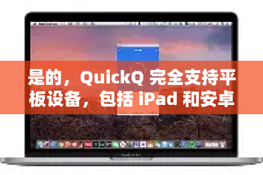 是的，QuickQ 完全支持平板设备，包括 iPad 和安卓平板