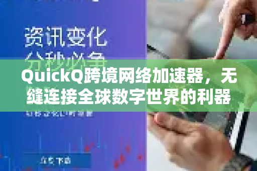 QuickQ跨境网络加速器，无缝连接全球数字世界的利器