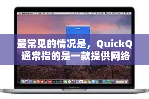 最常见的情况是，QuickQ 通常指的是一款提供网络加速/VPN 服务的工具。如果您指的是这个，以下是通用的登录步骤