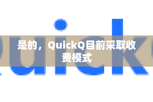 是的，QuickQ目前采取收费模式