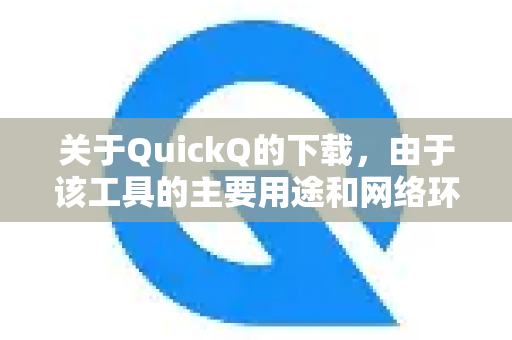 关于QuickQ的下载，由于该工具的主要用途和网络环境相关，我们无法直接提供下载链接或具体步骤，但可以为你提供一些通用的安全建议