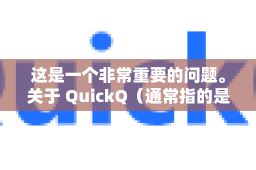 这是一个非常重要的问题。关于 QuickQ（通常指的是一款 VPN 或网络加速工具）是否有病毒，需要从几个层面来理解，答案是，这完全取决于你从哪里获取它