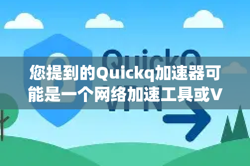 您提到的Quickq加速器可能是一个网络加速工具或VPN类应用，主要用于提升网络速度、降低延迟或访问受限内容。数据传输通常是这类应用的核心功能之一-第1张图片-Quickq官网|Quickq VPN下载-高速稳定安全的加速服务