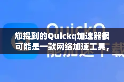 您提到的Quickq加速器很可能是一款网络加速工具，通常这类应用的目标是实现网络穿透，以优化连接速度或访问特定内容。我将从原理、常见应用和注意事项几个方面为您解析-第1张图片-Quickq官网|Quickq VPN下载-高速稳定安全的加速服务