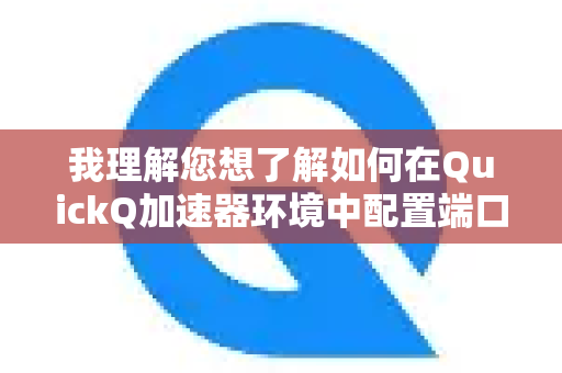 我理解您想了解如何在QuickQ加速器环境中配置端口转发。这是一个非常实用的需求，通常用于优化BT下载、提升特定游戏联机质量（如主机游戏）或让外部设备访问您电脑上的服务（如远程桌面）-第1张图片-Quickq官网|Quickq VPN下载-高速稳定安全的加速服务