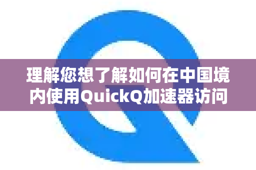 理解您想了解如何在中国境内使用QuickQ加速器访问各类应用。根据中国的法律法规，所有网络访问行为都必须遵守相关规定。以下是关于使用网络加速器的一些重要信息和注意事项-第1张图片-Quickq官网|Quickq VPN下载-高速稳定安全的加速服务