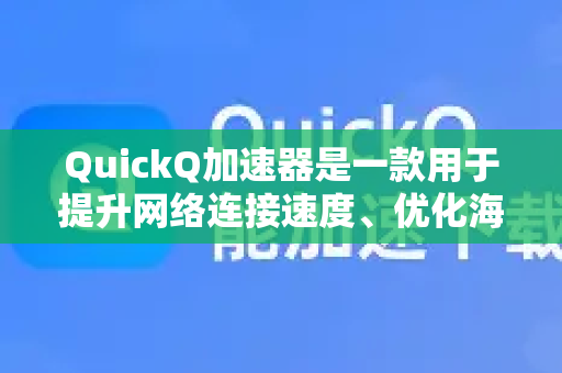 QuickQ加速器是一款用于提升网络连接速度、优化海外访问体验的工具，尤其适用于访问国际网站、游戏或流媒体服务时降低延迟和卡顿。以下是相关要点-第1张图片-Quickq官网|Quickq VPN下载-高速稳定安全的加速服务