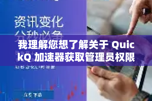 我理解您想了解关于 QuickQ 加速器获取管理员权限的信息。我将为您进行详细的解释和说明-第1张图片-Quickq官网|Quickq VPN下载-高速稳定安全的加速服务