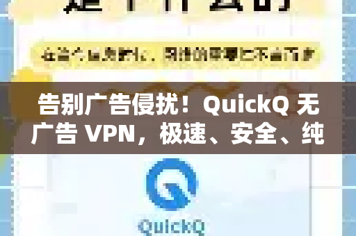 告别广告侵扰！QuickQ 无广告 VPN，极速、安全、纯净上网新体验