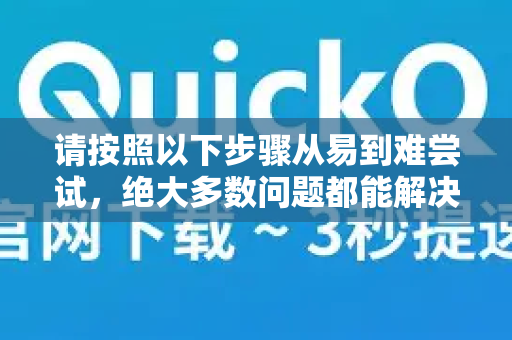 请按照以下步骤从易到难尝试，绝大多数问题都能解决-第1张图片-Quickq官网|Quickq VPN下载-高速稳定安全的加速服务