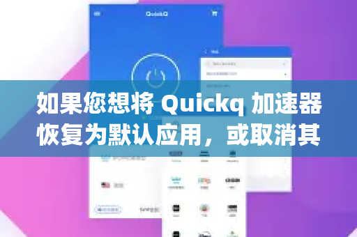 如果您想将 Quickq 加速器恢复为默认应用,或取消其默认设置,请根据您的设备系统参考以下步骤-第1张图片-Quickq官网|Quickq VPN下载-高速稳定安全的加速服务 如果您想将 Quickq 加速器恢复为默认应用,或取消其默认设置,请根据您的设备系统参考以下步骤-第1张图片-Quickq官网|Quickq VPN下载-高速稳定安全的加速服务