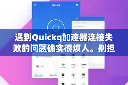 遇到Quickq加速器连接失败的问题确实很烦人。别担心，这是一个常见问题，我们可以按照从简单到复杂的步骤进行排查和解决-第1张图片-Quickq官网|Quickq VPN下载-高速稳定安全的加速服务