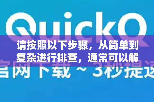 请按照以下步骤，从简单到复杂进行排查，通常可以解决问题-第1张图片-Quickq官网|Quickq VPN下载-高速稳定安全的加速服务