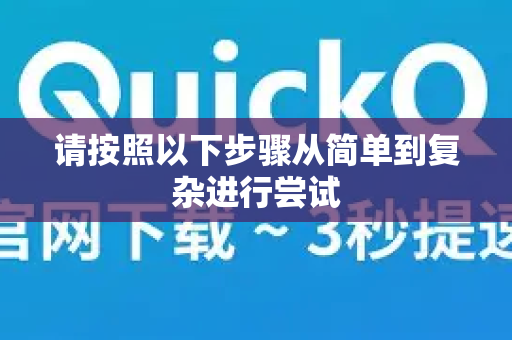 请按照以下步骤从简单到复杂进行尝试-第1张图片-Quickq官网|Quickq VPN下载-高速稳定安全的加速服务