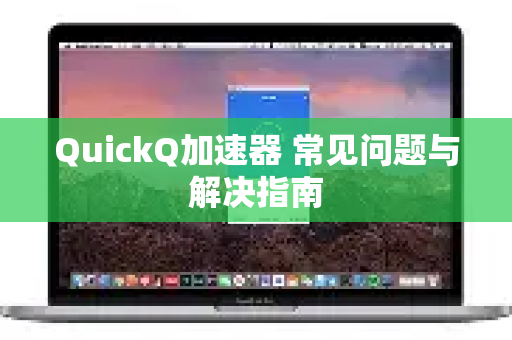 QuickQ加速器 常见问题与解决指南-第1张图片-Quickq官网|Quickq VPN下载-高速稳定安全的加速服务
