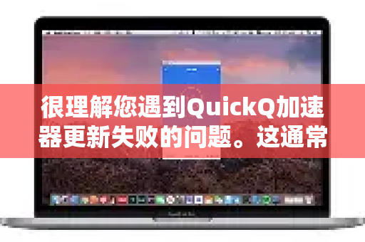 很理解您遇到QuickQ加速器更新失败的问题。这通常由网络、设备或应用本身的小故障引起。请别担心,按照以下步骤逐一排查,通常能解决-第1张图片-Quickq官网|Quickq VPN下载-高速稳定安全的加速服务 很理解您遇到QuickQ加速器更新失败的问题。这通常由网络、设备或应用本身的小故障引起。请别担心,按照以下步骤逐一排查,通常能解决-第1张图片-Quickq官网|Quickq VPN下载-高速稳定安全的加速服务
