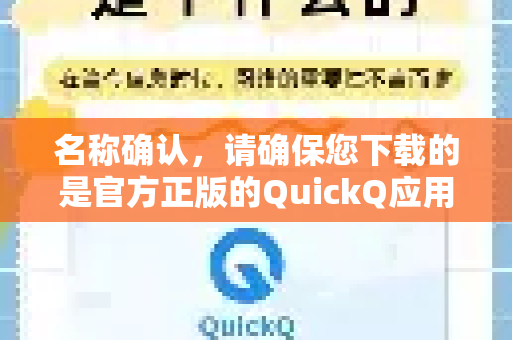 名称确认，请确保您下载的是官方正版的QuickQ应用。由于网络上有许多类似名称的产品，请通过官方渠道或可靠来源下载-第1张图片-Quickq官网|Quickq VPN下载-高速稳定安全的加速服务