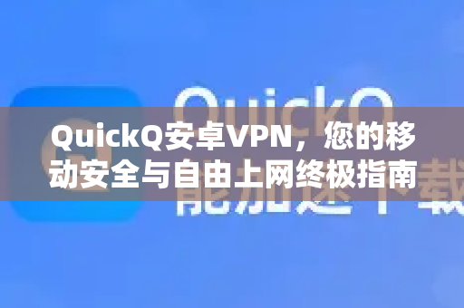 QuickQ安卓VPN，您的移动安全与自由上网终极指南