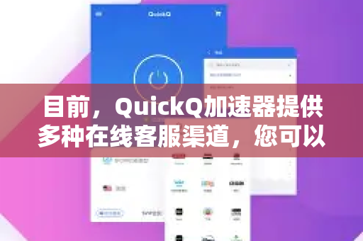 目前，QuickQ加速器提供多种在线客服渠道，您可以根据自己的情况和偏好选择最方便的方式联系他们-第1张图片-Quickq官网|Quickq VPN下载-高速稳定安全的加速服务