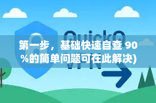 第一步，基础快速自查 90%的简单问题可在此解决)-第1张图片-Quickq官网|Quickq VPN下载-高速稳定安全的加速服务