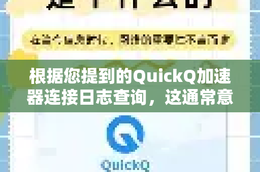 根据您提到的QuickQ加速器连接日志查询，这通常意味着您希望查看应用的连接记录、诊断问题或了解网络活动。以下是相关信息的分类说明-第1张图片-Quickq官网|Quickq VPN下载-高速稳定安全的加速服务