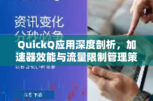 QuickQ应用深度剖析，加速器效能与流量限制管理策略-第1张图片-Quickq官网|Quickq VPN下载-高速稳定安全的加速服务
