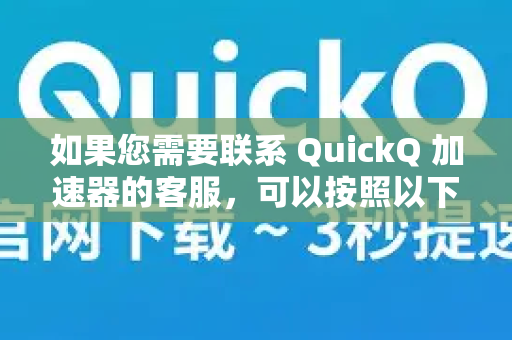 如果您需要联系 QuickQ 加速器的客服，可以按照以下步骤操作-第1张图片-Quickq官网|Quickq VPN下载-高速稳定安全的加速服务