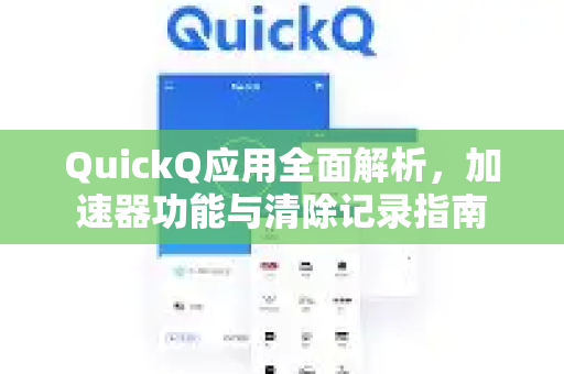 QuickQ应用全面解析，加速器功能与清除记录指南-第1张图片-Quickq官网|Quickq VPN下载-高速稳定安全的加速服务