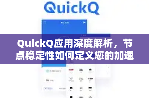 QuickQ应用深度解析，节点稳定性如何定义您的加速体验-第1张图片-Quickq官网|Quickq VPN下载-高速稳定安全的加速服务