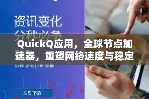 QuickQ应用，全球节点加速器，重塑网络速度与稳定性-第1张图片-Quickq官网|Quickq VPN下载-高速稳定安全的加速服务
