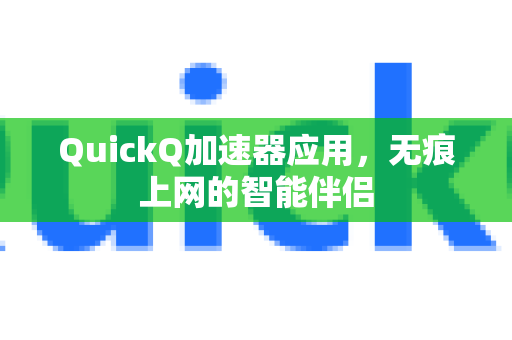 QuickQ加速器应用，无痕上网的智能伴侣-第1张图片-Quickq官网|Quickq VPN下载-高速稳定安全的加速服务