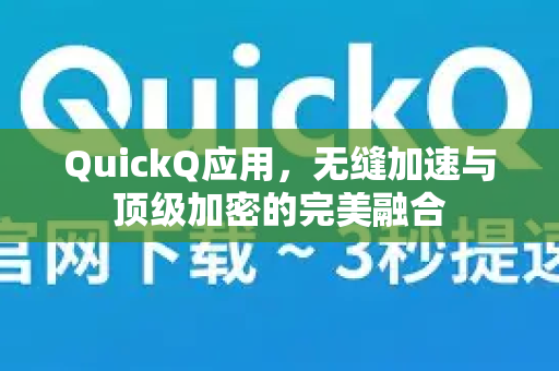 QuickQ应用，无缝加速与顶级加密的完美融合-第1张图片-Quickq官网|Quickq VPN下载-高速稳定安全的加速服务